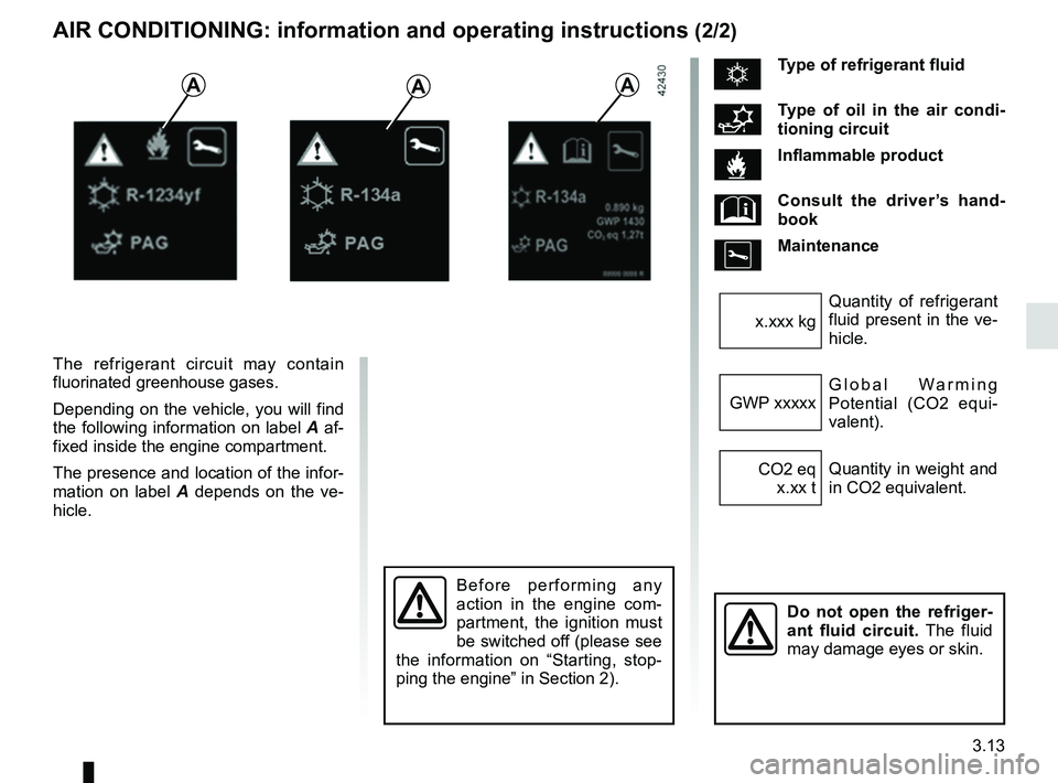 RENAULT TRAFIC 2018  Owners Manual 3.13
The refrigerant circuit may contain 
fluorinated greenhouse gases.
Depending on the vehicle, you will find 
the following information on label A af-
fixed inside the engine compartment.
The prese
