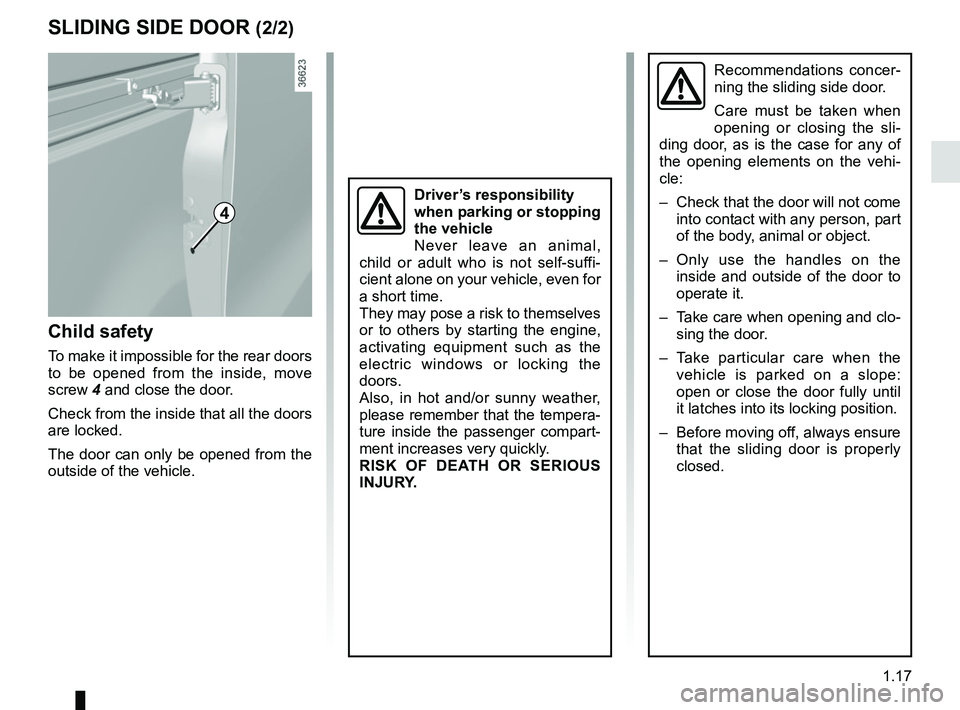 RENAULT TRAFIC 2018  Owners Manual 1.17
Recommendations concer-
ning the sliding side door.
Care must be taken when 
opening or closing the sli-
ding door, as is the case for any of 
the opening elements on the vehi-
cle:
–  Check th