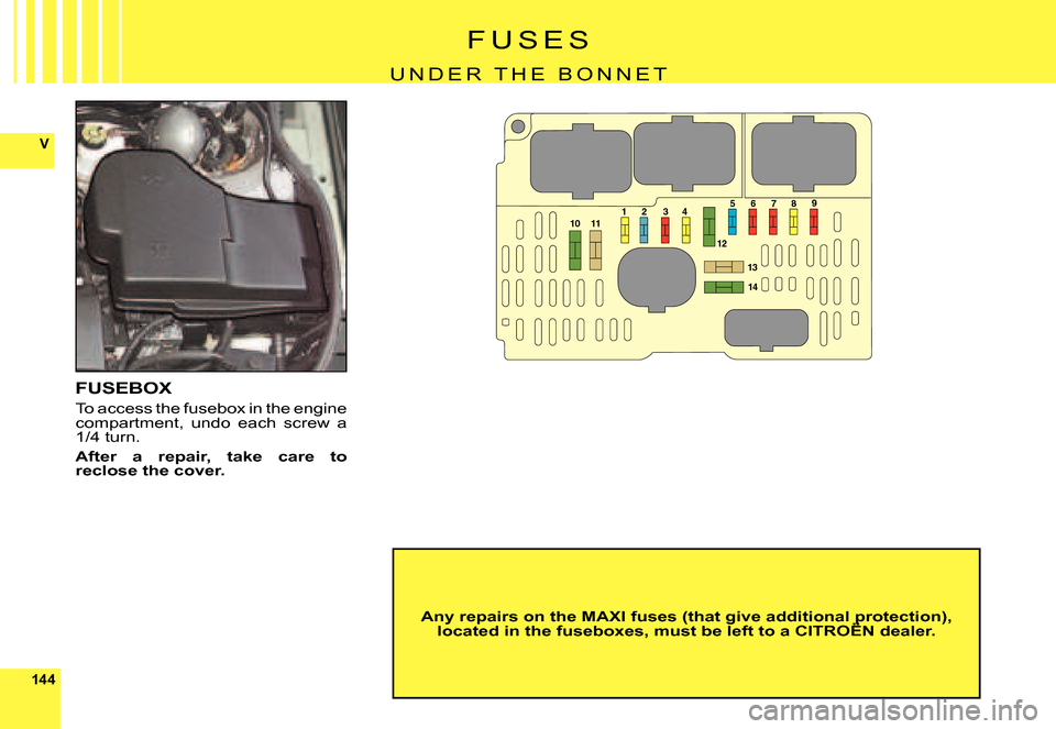 Citroen C6 2007 1.G Owners Manual 144
V
101289
11
12
13
14
7345 6
F U S E S
U N D E R   T H E   B O N N E T
FUSEBOX
To access the fusebox in the engine compartment,  undo  each  screw  a 1/4 turn.
After  a  repair,  take  care  to rec