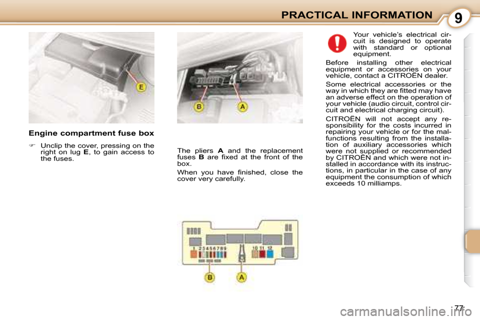 Citroen C1 DAG 2008 1.G Owners Manual 9
77
PRACTICAL INFORMATION
  Engine compartment fuse box  
   
�    Unclip the cover, pressing on the 
right  on  lug    E ,  to  gain  access  to 
the fuses.    Your  vehicle’s  electrical  cir-