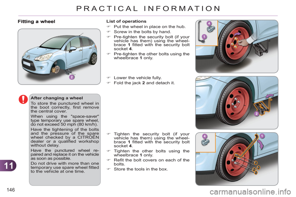Citroen C3 RHD 2011.5 2.G Owners Guide 11
146
PRACTICAL INFORMATION
   
After changing a wheel 
  To store the punctured wheel in 
the boot correctly, ﬁ rst  remove 
the central cover. 
  When using the "space-saver" 
type temporary use 