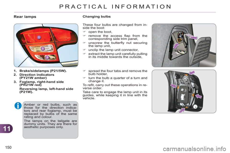 Citroen C3 RHD 2011.5 2.G Owners Guide 11
150
PRACTICAL INFORMATION
Rear lamps
   
 
1. 
  Brake/sidelamps (P21/5W). 
 
   
2. 
  Direction indicators 
(PY21W amber) 
 
   
3. 
  Foglamp, right-hand side 
(PR21W red) 
   
  Reversing lamp,