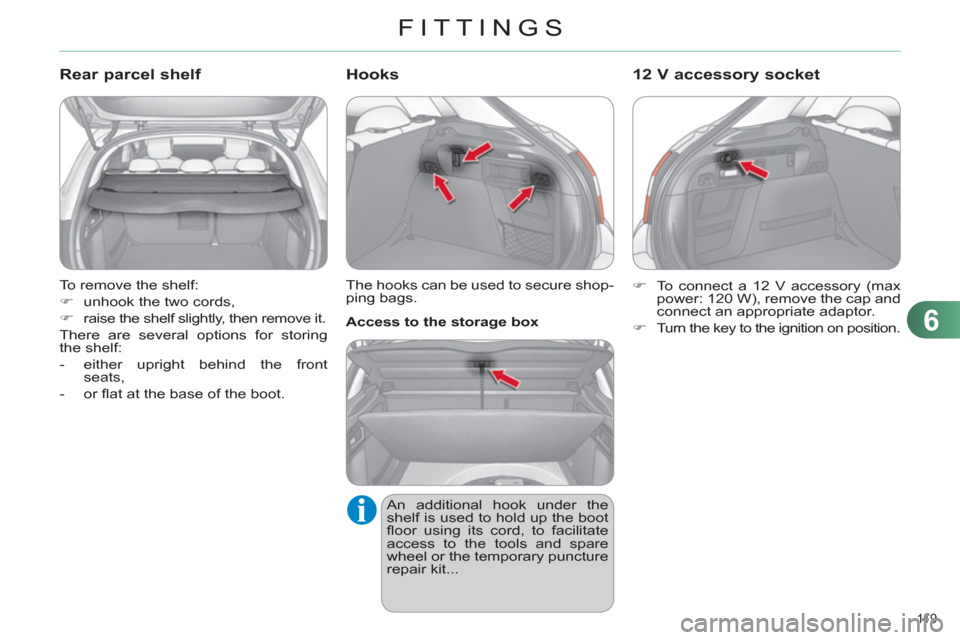 Citroen C4 DAG 2011 2.G Service Manual 6
FITTINGS
11 9  
  To remove the shelf: 
   
 
�) 
  unhook the two cords, 
   
�) 
  raise the shelf slightly, then remove it.  
  There are several options for storing 
the shelf: 
   
 
-   either