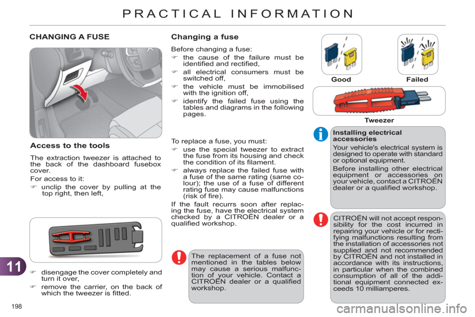 Citroen C4 DAG 2011 2.G Owners Manual 11
PRACTICAL INFORMATION
198 
CHANGING A FUSE
Access to the tools
  The extraction tweezer is attached to 
the back of the dashboard fusebox 
cover. 
  For access to it: 
   
 
�) 
 unclip the cover b