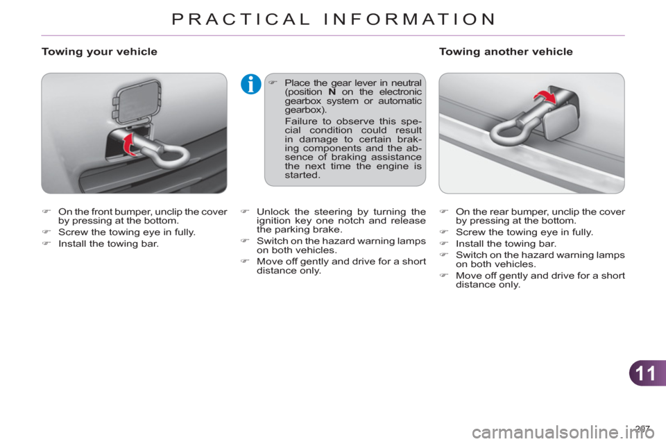 Citroen C4 DAG 2011 2.G Owners Manual 11
PRACTICAL INFORMATION
207 
   
 
�) 
  On the front bumper, unclip the cover 
by pressing at the bottom. 
   
�) 
  Screw the towing eye in fully. 
   
�) 
  Install the towing bar. 
 
 
Towing you