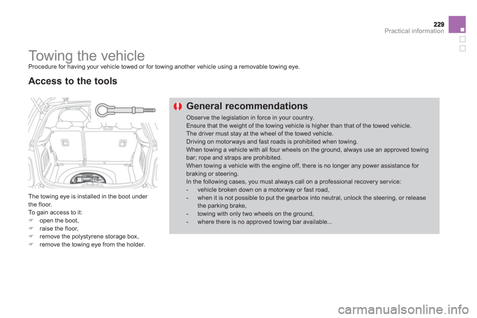 Citroen DS3 2012.5 1.G Owners Manual Practical information
   
 
 
 
 
Towing the vehicle  
Procedure for having your vehicle towed or for towing another vehicle using a removable towing eye. 
 
The towing eye is installed in the boot un