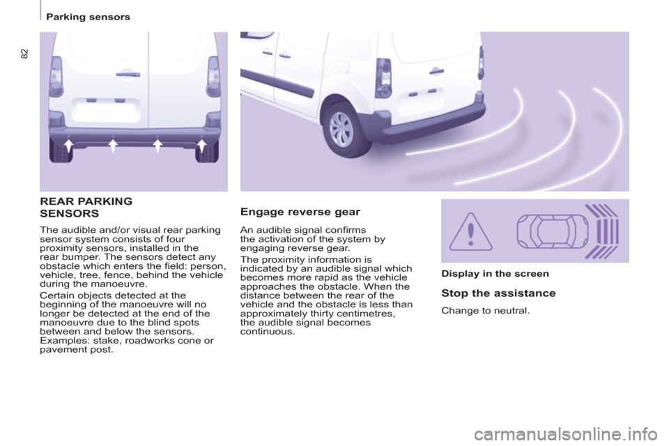 Citroen BERLINGO RHD 2012 2.G User Guide 82
   
 
Parking sensors  
 
  The audible and/or visual rear parking 
sensor system consists of four 
proximity sensors, installed in the 
rear bumper. The sensors detect any 
obstacle which enters t