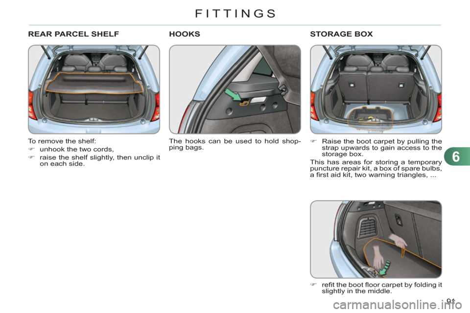 Citroen C3 2012 2.G Owners Guide 6
91
FITTINGS
REAR PARCEL SHELF
   
To remove the shelf: 
   
 
�) 
  unhook the two cords, 
   
�) 
  raise the shelf slightly, then unclip it 
on each side.  
 
HOOKS 
 
 
The hooks can be used to h