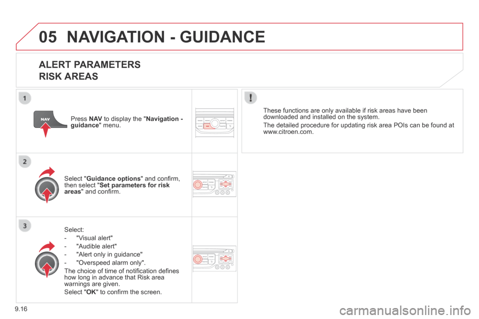 Citroen BERLINGO MULTISPACE RHD 2013.5 2.G Service Manual 9.16
05 NAVIGATION - GUIDANCE 
  ALERT  PARAMETERS    
RISK AREAS 
  Select: 
   -   "Visual  alert" 
  -   "Audible  alert" 
  -   "Alert  only  in  guidance" 
  -   "Overspeed  alarm  only".  
 The 