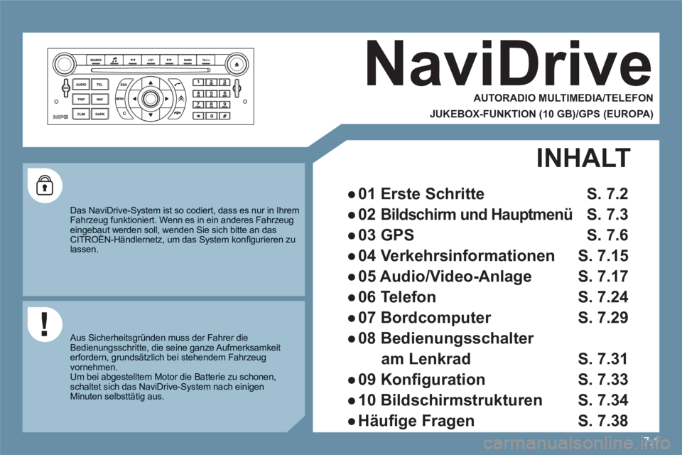 CITROEN C6 2012  Betriebsanleitungen (in German) 7.1
NaviDrive 
   
AUTORADIO MULTIMEDIA/TELEFON  
JUKEBOX-FUNKTION (10 GB)/GPS (EUROPA) 
 
 
Das NaviDrive-System ist so codiert, dass es nur in Ihrem Fahrzeug funktioniert. Wenn es in ein anderes Fah