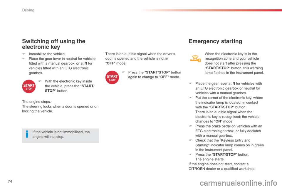 Citroen C1 2014 1.G Owners Manual 74
There is an audible signal when the drivers 
door is opened and the vehicle is not in 
"OFF "
  mode.
If the vehicle is not immobilised, the 
engine will not stop.
Switching off using the 
electro