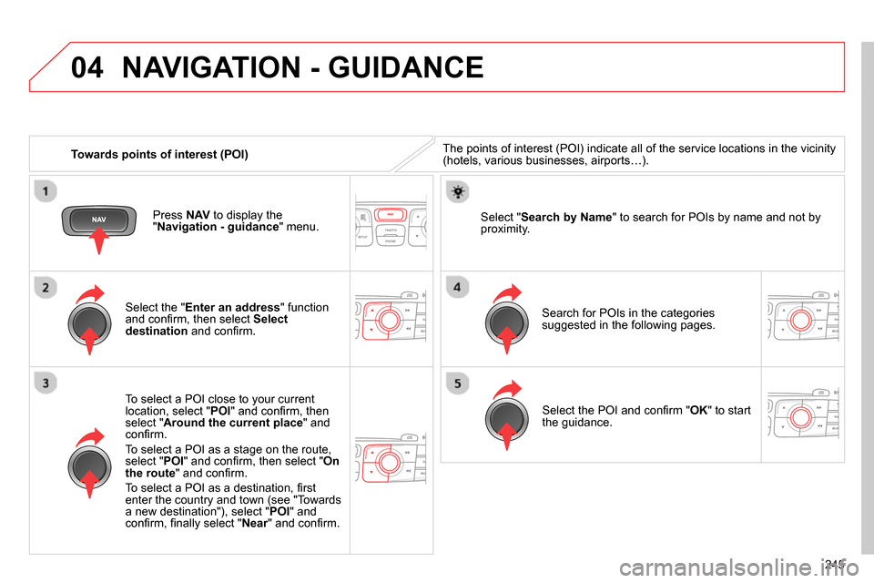 Citroen C4 2014 2.G User Guide 04
245    
 
Towards points of interest (POI) 
 
NAVIGATION - GUIDANCE 
 
The points of interest (POI) indicate all of the service locations in the vicinity 
(hotels, various businesses, airports…).
