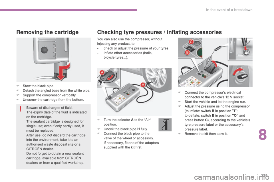 Citroen C4 RHD 2015 2.G Owners Manual 239
Removing the cartridge
F Stow the black p ipe.
F De tach t he a ngled b ase f rom t he w hite p ipe.
F
 Su

pport
 t
 he
 c
 ompressor
 v
 ertically.
F
 Un

screw
 t
 he
 c
 art