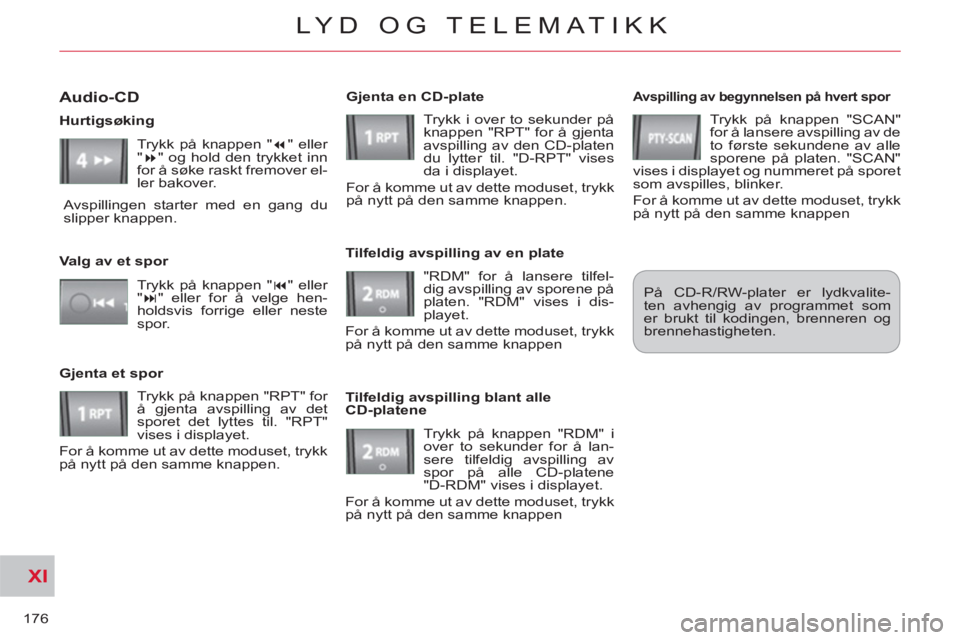 CITROEN C-CROSSER 2012  InstruksjonsbØker (in Norwegian) XI
176
LYD OG TELEMATIKK
   
Avspilling av begynnelsen på hvert spor 
 
Trykk på knappen "SCAN" 
for å lansere avspilling av de 
to første sekundene av alle 
sporene på platen. "SCAN" 
vises i di