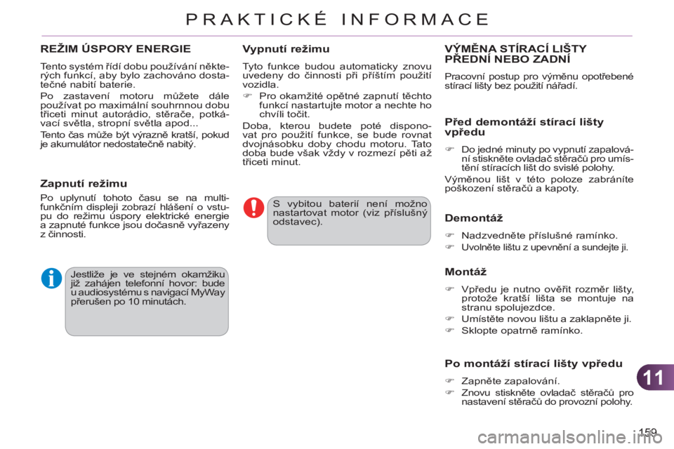 CITROEN C3 PICASSO 2012  Návod na použití (in Czech) 11
159
PRAKTICKÉ INFORMACE
  S vybitou baterií není možno 
nastartovat motor (viz příslušný 
odstavec).  
  Jestliže je ve stejném okamžiku 
již zahájen telefonní hovor: bude 
u audiosys