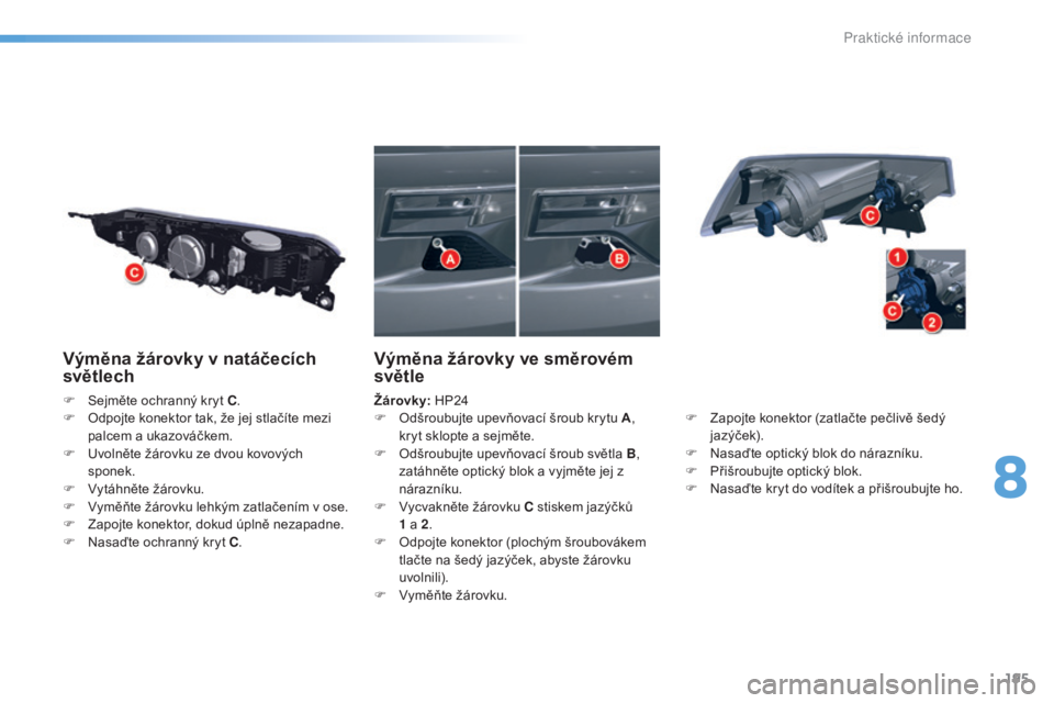 CITROEN C5 2016  Návod na použití (in Czech) 195
C5_cs_Chap08_information_ed01-2015
Výměna žárovky v natáčecích 
světlech
F Sejměte ochranný kryt C.
F   od pojte konektor tak, že jej stlačíte mezi 
palcem a ukazováčkem.
F
  u
v
 o