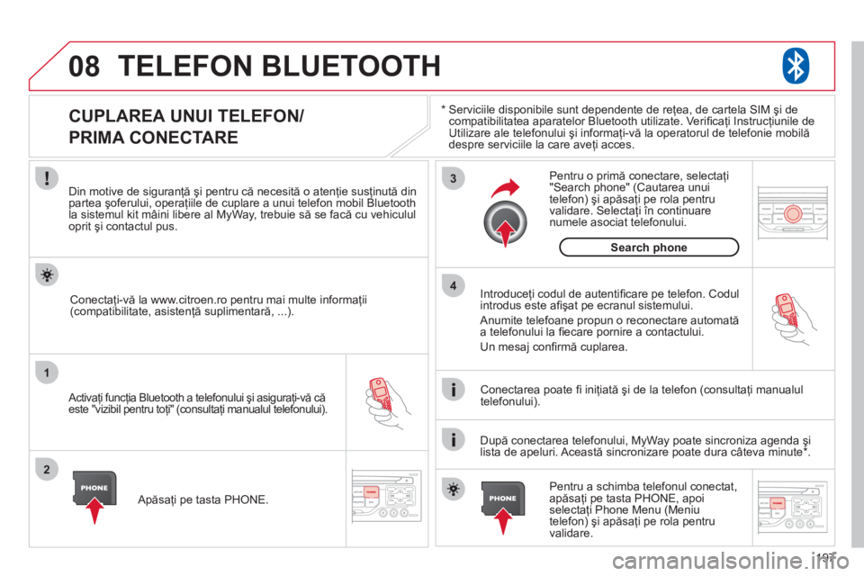 CITROEN C3 PICASSO 2012  Ghiduri De Utilizare (in Romanian) 197
08
1
2
3
4
TELEFON BLUETOOTH 
*  
  Serviciile disponibile sunt dependente de reţea, de cartela SIM şi de compatibilitatea aparatelor Bluetooth utilizate. Veriﬁ caţi Instrucţiunile deUtiliza
