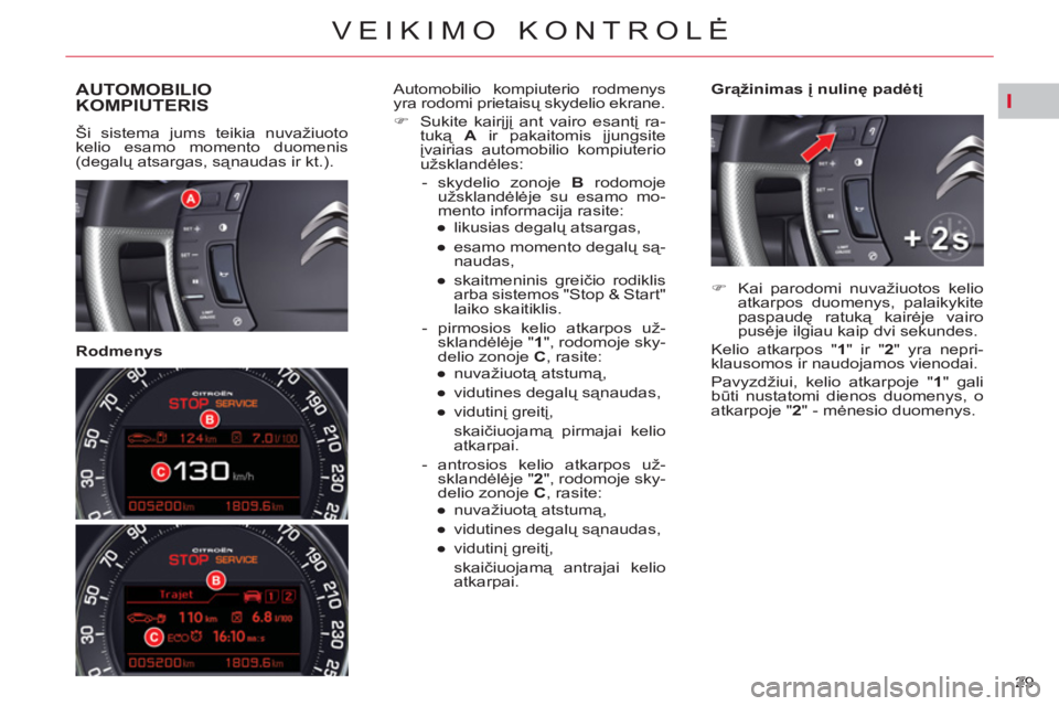 CITROEN C5 2014  Eksploatavimo vadovas (in Lithuanian) I
29 
VEIKIMO KONTROLĖ
AUTOMOBILIO
KOMPIUTERIS
  Ši sistema jums teikia nuvažiuoto 
kelio esamo momento duomenis 
(degalų atsargas, sąnaudas ir kt.).  
 
 
   
Rodmenys    
Grąžinimas į nulin