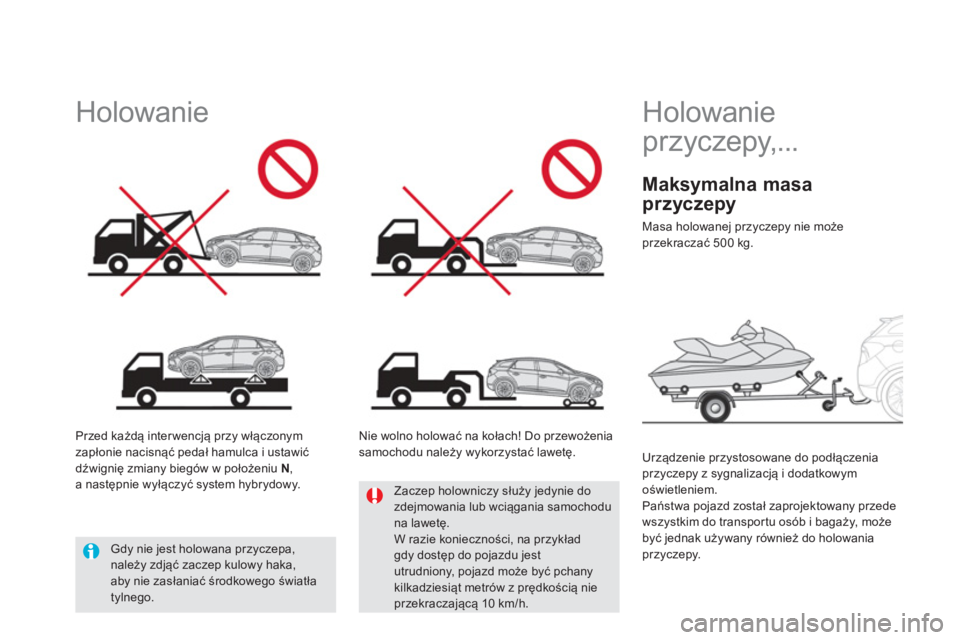 CITROEN DS5 HYBRID 2012  Instrukcja obsługi (in Polish)    
 
 
 
Holowanie 
pr zyczepy,... 
   
Urządzenie przystosowane do podłączeniaprzyczepy z sygnalizacją i dodatkowym oświetleniem. 
  Państwa pojazd został zaprojektowany przede
wszystkim do t