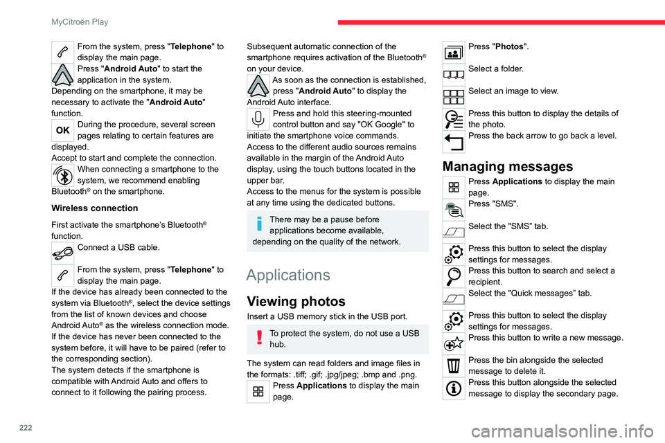 CITROEN C4 2023  Owners Manual 222
MyCitroën Play
From the system, press "Telephone" to 
display the main page.
Press "Android Auto" to start the 
application in the system.
Depending on the smartphone, it may be 
